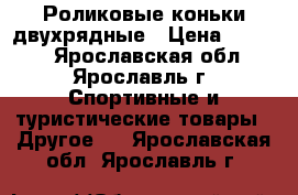 Роликовые коньки двухрядные › Цена ­ 2 000 - Ярославская обл., Ярославль г. Спортивные и туристические товары » Другое   . Ярославская обл.,Ярославль г.